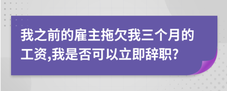 我之前的雇主拖欠我三个月的工资,我是否可以立即辞职?