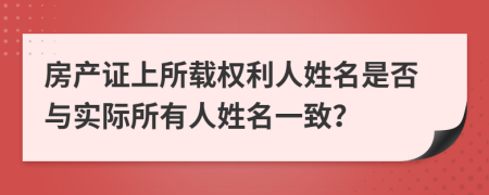 房产证上所载权利人姓名是否与实际所有人姓名一致？
