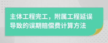 主体工程完工，附属工程延误导致的误期赔偿费计算方法