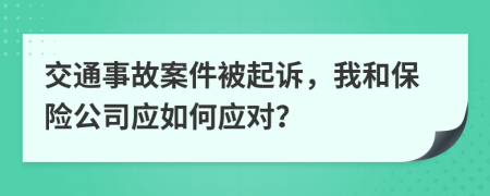 交通事故案件被起诉，我和保险公司应如何应对？
