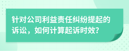 针对公司利益责任纠纷提起的诉讼，如何计算起诉时效？