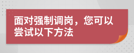 面对强制调岗，您可以尝试以下方法