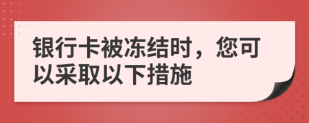 银行卡被冻结时，您可以采取以下措施