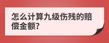 怎么计算九级伤残的赔偿金额？