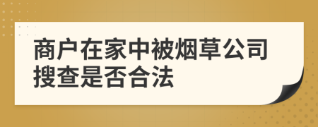 商户在家中被烟草公司搜查是否合法