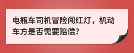 电瓶车司机冒险闯红灯，机动车方是否需要赔偿？