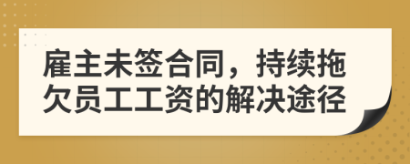 雇主未签合同，持续拖欠员工工资的解决途径