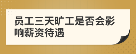 员工三天旷工是否会影响薪资待遇