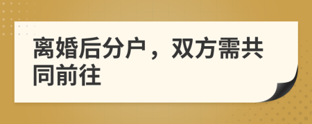 离婚后分户，双方需共同前往