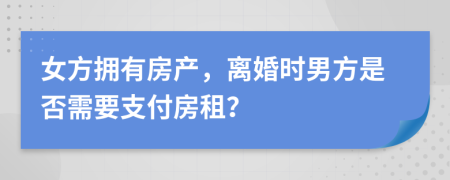 女方拥有房产，离婚时男方是否需要支付房租？