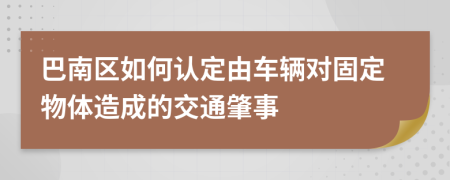 巴南区如何认定由车辆对固定物体造成的交通肇事