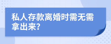 私人存款离婚时需无需拿出来？