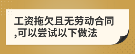 工资拖欠且无劳动合同,可以尝试以下做法