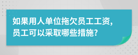 如果用人单位拖欠员工工资,员工可以采取哪些措施?