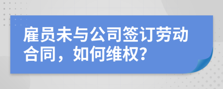 雇员未与公司签订劳动合同，如何维权？