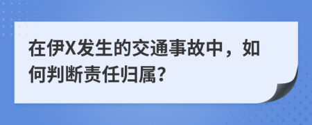 在伊X发生的交通事故中，如何判断责任归属？