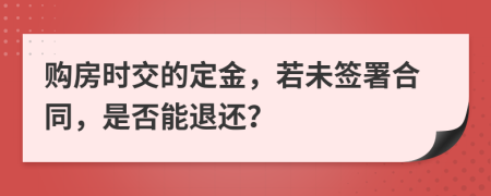 购房时交的定金，若未签署合同，是否能退还？