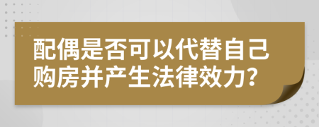 配偶是否可以代替自己购房并产生法律效力？