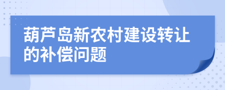 葫芦岛新农村建设转让的补偿问题