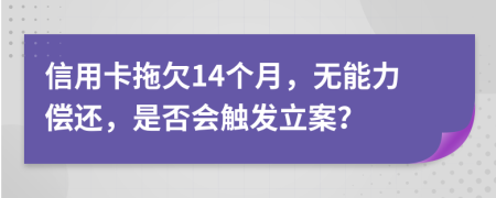 信用卡拖欠14个月，无能力偿还，是否会触发立案？