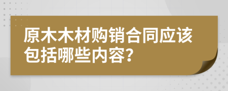 原木木材购销合同应该包括哪些内容？