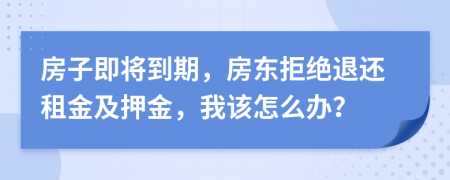 房子即将到期，房东拒绝退还租金及押金，我该怎么办？