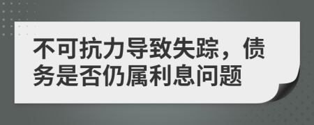 不可抗力导致失踪，债务是否仍属利息问题