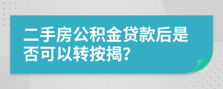 二手房公积金贷款后是否可以转按揭？