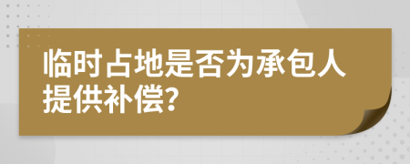 临时占地是否为承包人提供补偿？