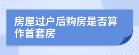 房屋过户后购房是否算作首套房