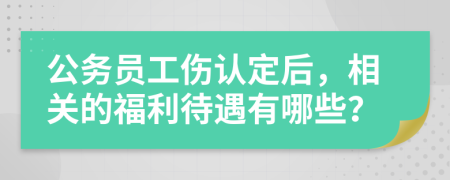 公务员工伤认定后，相关的福利待遇有哪些？
