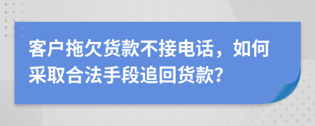 客户拖欠货款不接电话，如何采取合法手段追回货款？