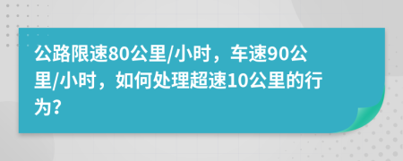 公路限速80公里/小时，车速90公里/小时，如何处理超速10公里的行为？