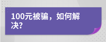 100元被骗，如何解决？