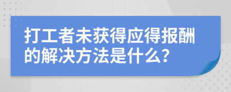 打工者未获得应得报酬的解决方法是什么？