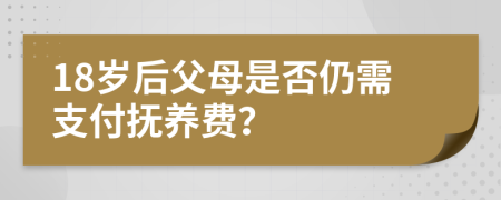 18岁后父母是否仍需支付抚养费？