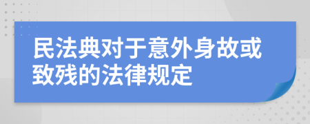 民法典对于意外身故或致残的法律规定