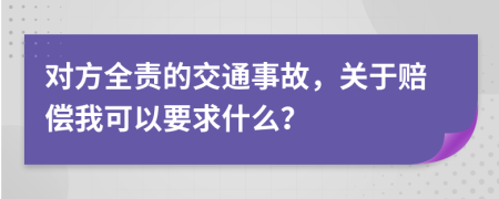 对方全责的交通事故，关于赔偿我可以要求什么？