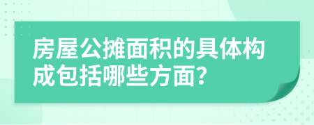 房屋公摊面积的具体构成包括哪些方面？