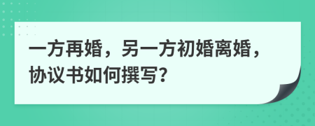 一方再婚，另一方初婚离婚，协议书如何撰写？