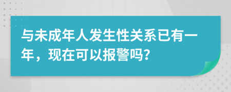 与未成年人发生性关系已有一年，现在可以报警吗？