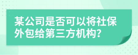 某公司是否可以将社保外包给第三方机构？