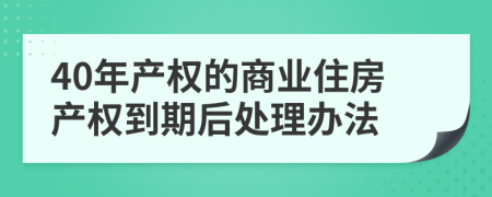 40年产权的商业住房产权到期后处理办法