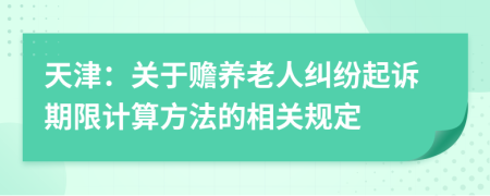 天津：关于赡养老人纠纷起诉期限计算方法的相关规定