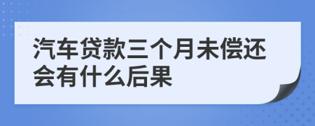 汽车贷款三个月未偿还会有什么后果