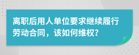 离职后用人单位要求继续履行劳动合同，该如何维权？