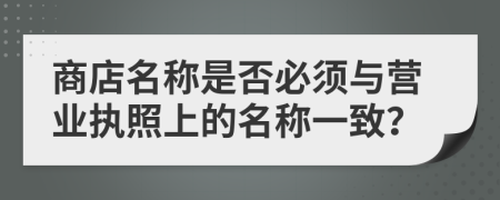 商店名称是否必须与营业执照上的名称一致？