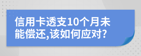 信用卡透支10个月未能偿还,该如何应对?