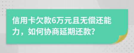 信用卡欠款6万元且无偿还能力，如何协商延期还款？
