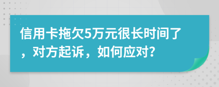 信用卡拖欠5万元很长时间了，对方起诉，如何应对？